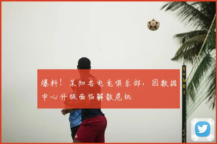 爆料！某知名电竞俱乐部，因数据中心升级面临解散危机