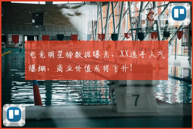 电竞明星榜数据曝光，XX选手人气爆棚，商业价值或将飞升！