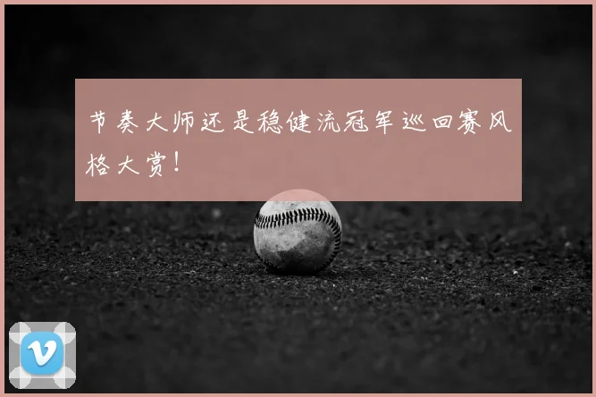 节奏大师还是稳健流冠军巡回赛风格大赏！