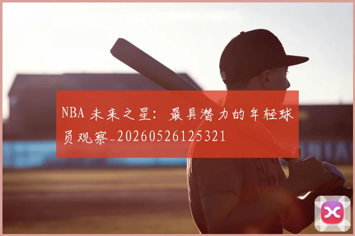 NBA 未来之星：最具潜力的年轻球员观察_20260526125321