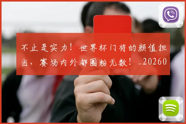 不止是实力！世界杯门将的颜值担当，赛场内外都圈粉无数！_20260531151322