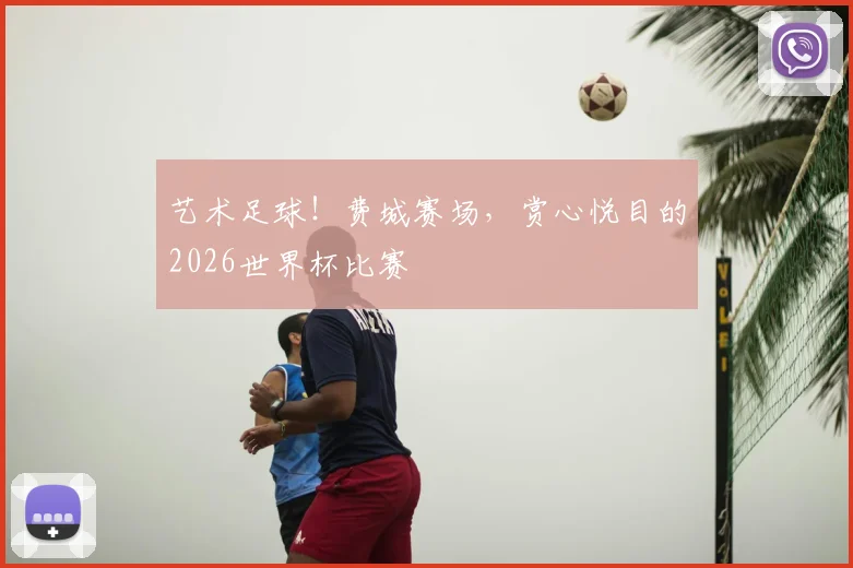 艺术足球！费城赛场，赏心悦目的2026世界杯比赛