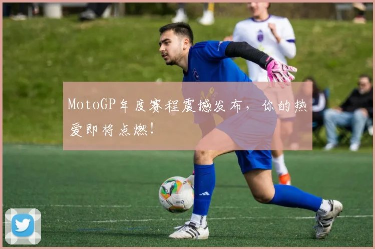 MotoGP年度赛程震撼发布，你的热爱即将点燃！
