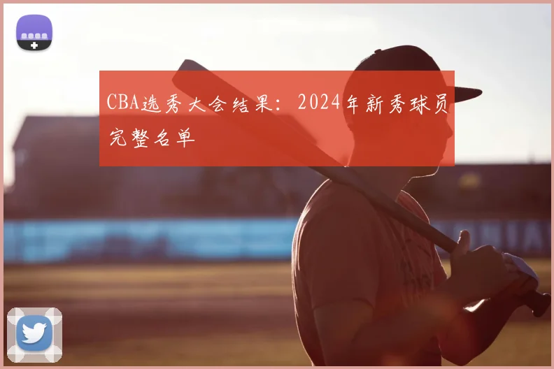CBA选秀大会结果：2024年新秀球员完整名单