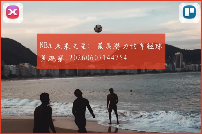 NBA 未来之星：最具潜力的年轻球员观察_20260607144754