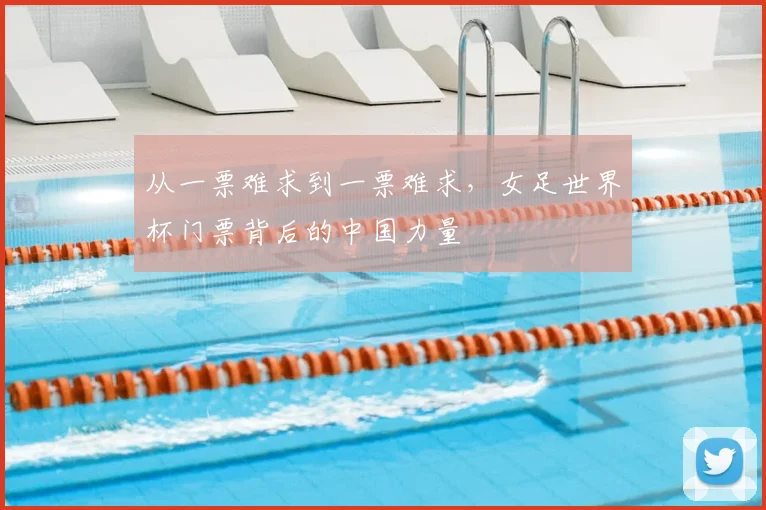 从一票难求到一票难求，女足世界杯门票背后的中国力量