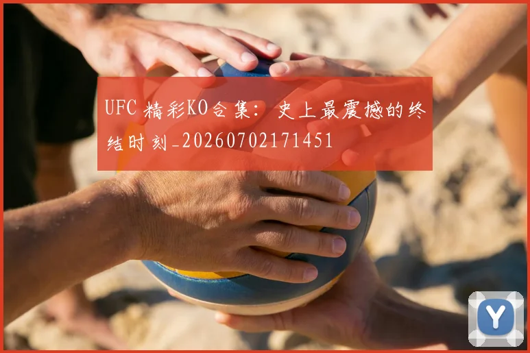 UFC 精彩KO合集：史上最震撼的终结时刻_20260702171451
