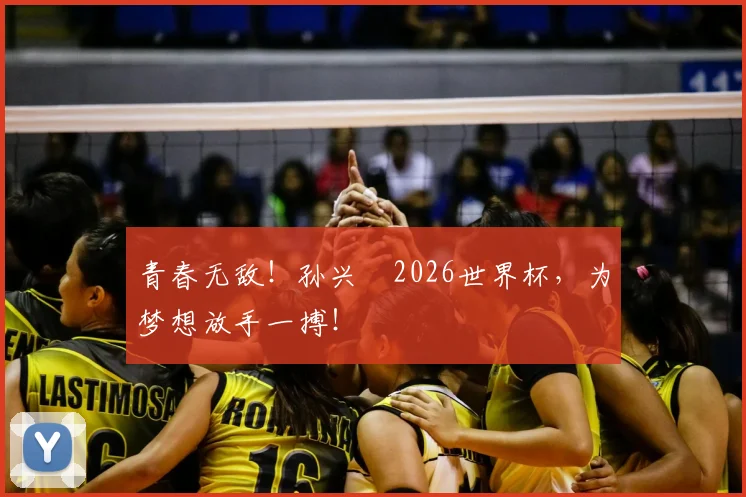 青春无敌！孙兴慜2026世界杯，为梦想放手一搏！
