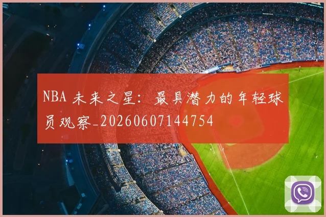 NBA 未来之星：最具潜力的年轻球员观察_20260607144754