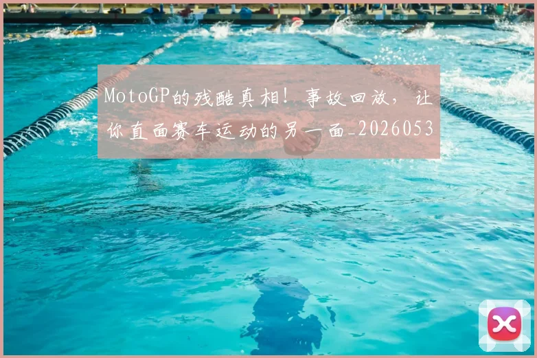 MotoGP的残酷真相！事故回放，让你直面赛车运动的另一面_20260530143600