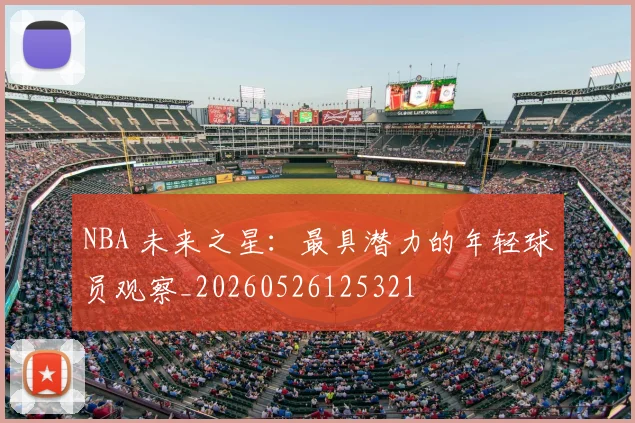 NBA 未来之星：最具潜力的年轻球员观察_20260526125321