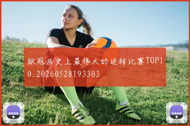 欧冠历史上最伟大的逆转比赛TOP10_20260528193303