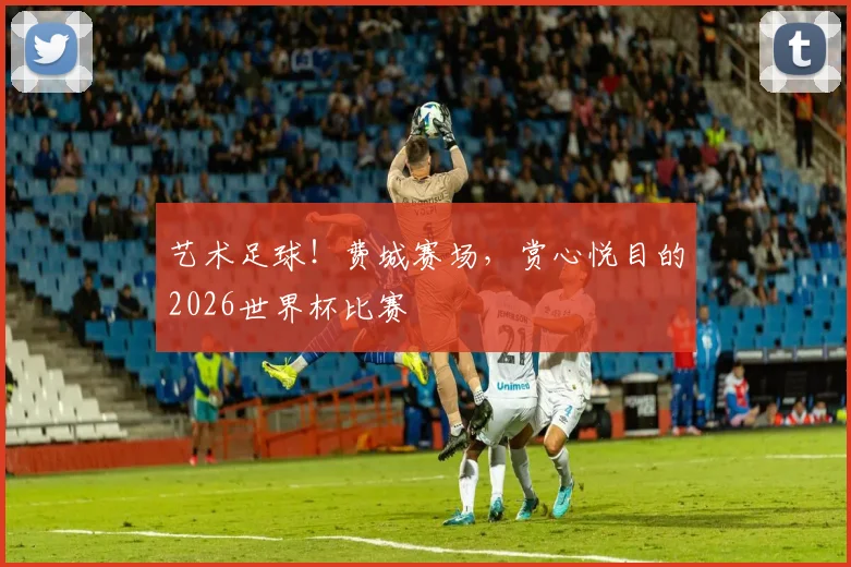 艺术足球！费城赛场，赏心悦目的2026世界杯比赛
